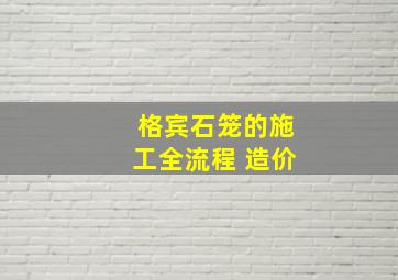 格宾石笼的施工全流程 造价